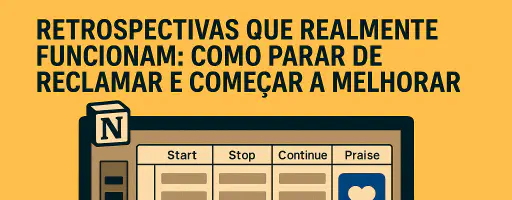 Menos reclamação, mais ação: o segredo das retrospectivas que geram mudança
