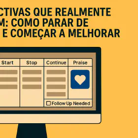 Menos reclamação, mais ação: o segredo das retrospectivas que geram mudança